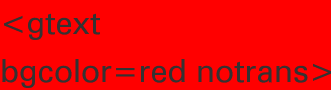 <gtext
bgcolor=red notrans>